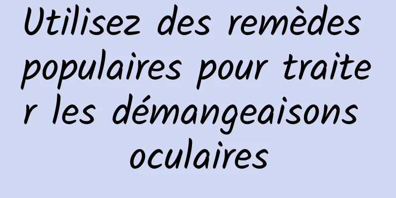 Utilisez des remèdes populaires pour traiter les démangeaisons oculaires