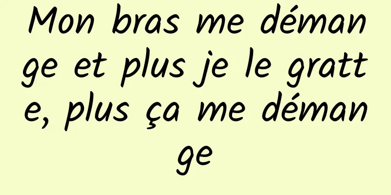 Mon bras me démange et plus je le gratte, plus ça me démange