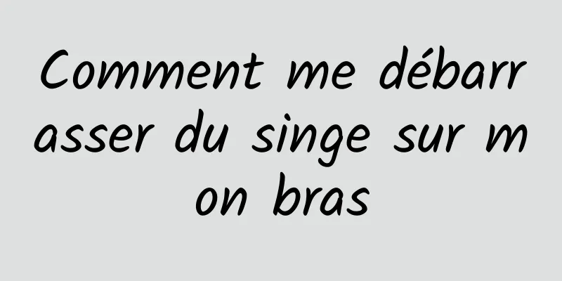 Comment me débarrasser du singe sur mon bras