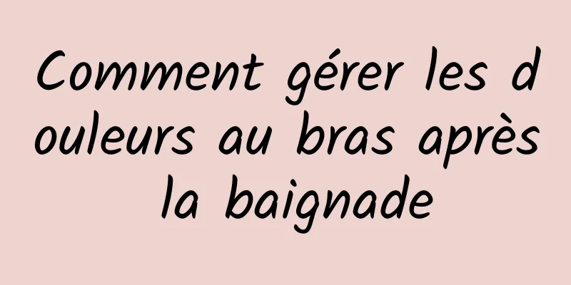 Comment gérer les douleurs au bras après la baignade