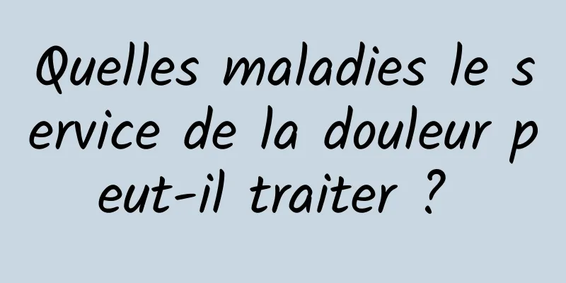 Quelles maladies le service de la douleur peut-il traiter ? 