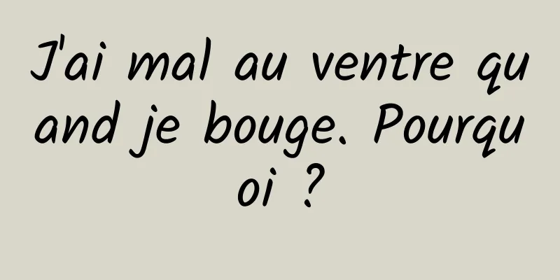 ​J'ai mal au ventre quand je bouge. Pourquoi ?