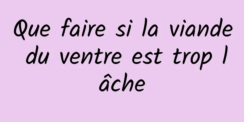 Que faire si la viande du ventre est trop lâche