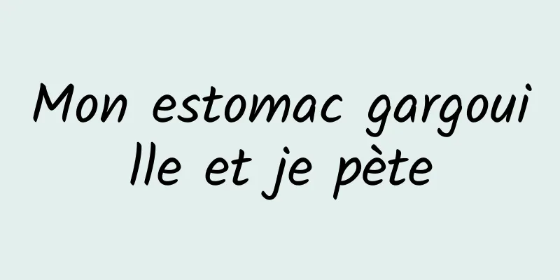 Mon estomac gargouille et je pète