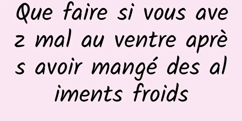 Que faire si vous avez mal au ventre après avoir mangé des aliments froids