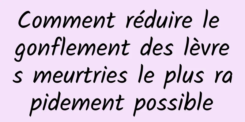 Comment réduire le gonflement des lèvres meurtries le plus rapidement possible