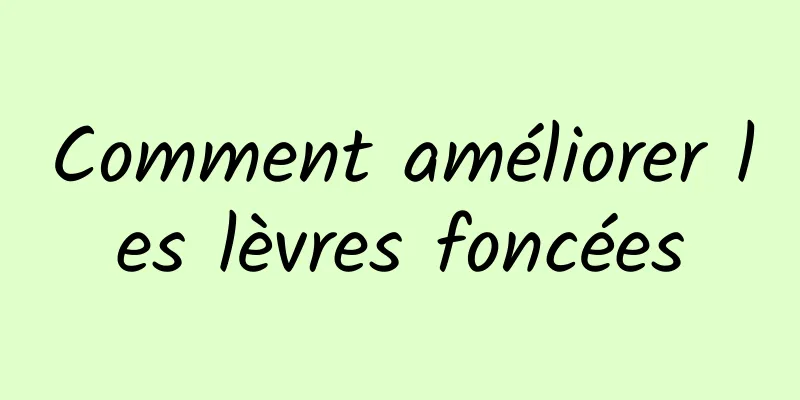 Comment améliorer les lèvres foncées