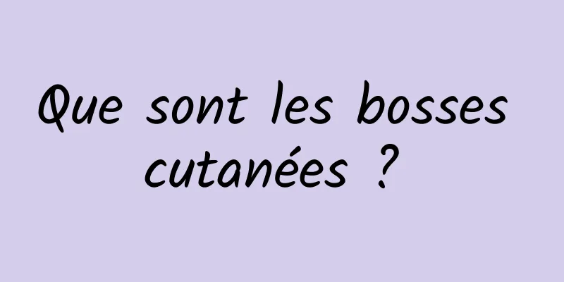 Que sont les bosses cutanées ? 