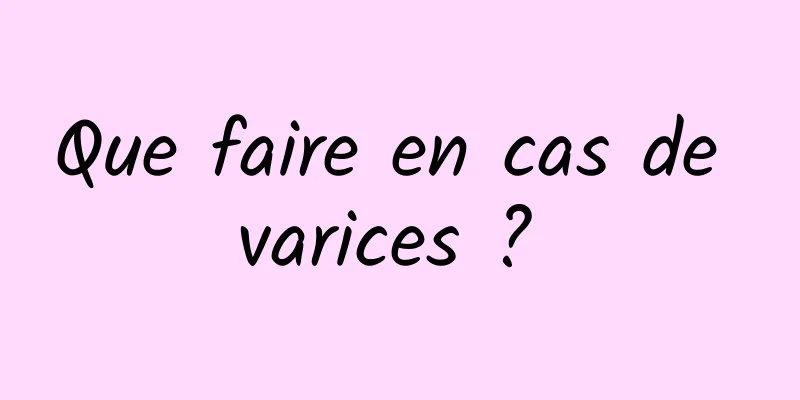 Que faire en cas de varices ? 