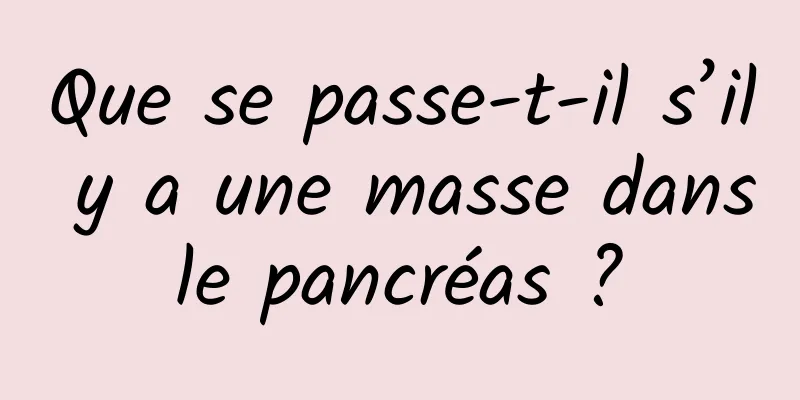 Que se passe-t-il s’il y a une masse dans le pancréas ? 