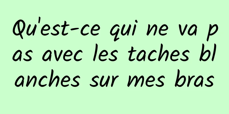 Qu'est-ce qui ne va pas avec les taches blanches sur mes bras