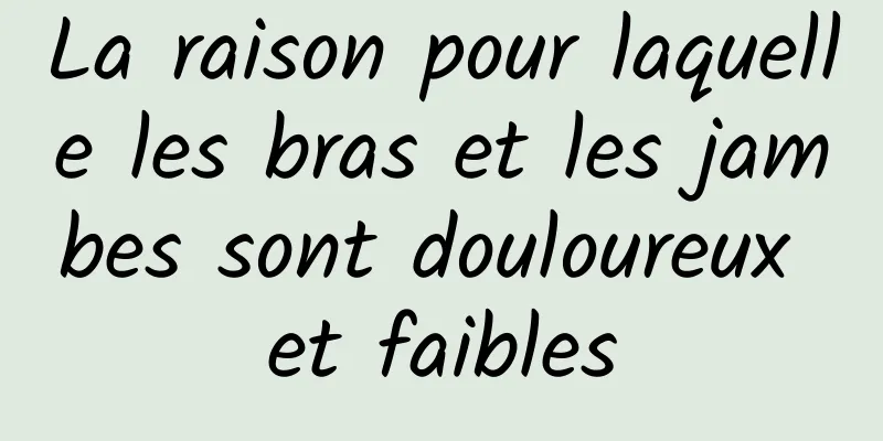 La raison pour laquelle les bras et les jambes sont douloureux et faibles