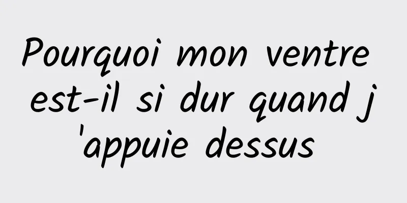 ​Pourquoi mon ventre est-il si dur quand j'appuie dessus 