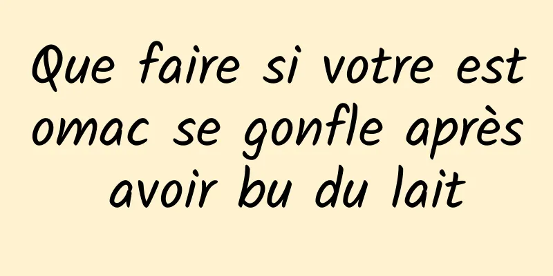 Que faire si votre estomac se gonfle après avoir bu du lait