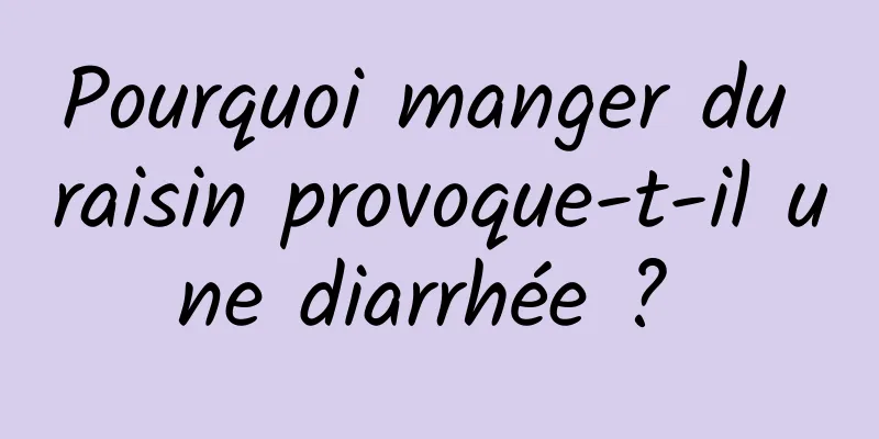 Pourquoi manger du raisin provoque-t-il une diarrhée ? 