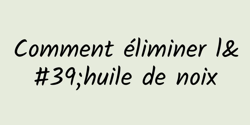 Comment éliminer l'huile de noix