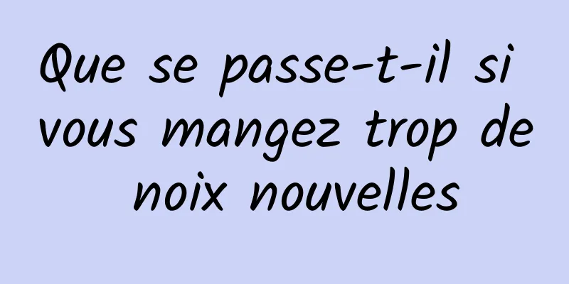 Que se passe-t-il si vous mangez trop de noix nouvelles