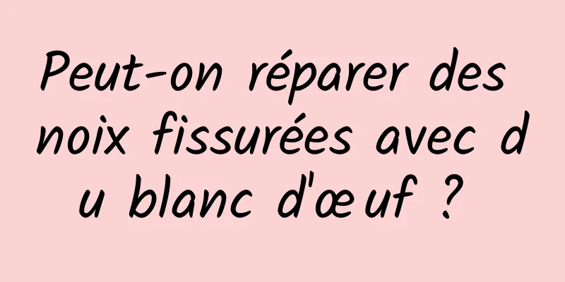 Peut-on réparer des noix fissurées avec du blanc d'œuf ? 