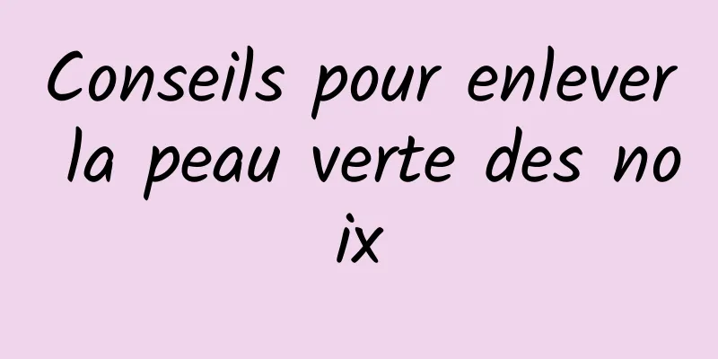 Conseils pour enlever la peau verte des noix