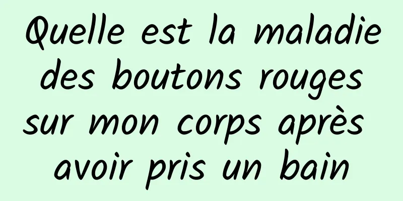 Quelle est la maladie des boutons rouges sur mon corps après avoir pris un bain