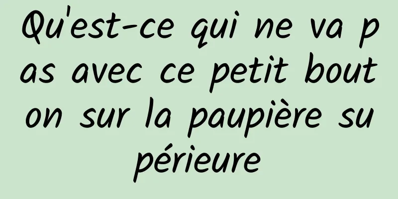 Qu'est-ce qui ne va pas avec ce petit bouton sur la paupière supérieure