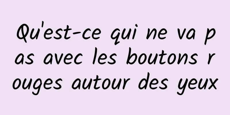 Qu'est-ce qui ne va pas avec les boutons rouges autour des yeux