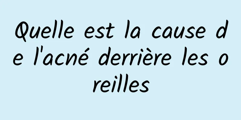 Quelle est la cause de l'acné derrière les oreilles