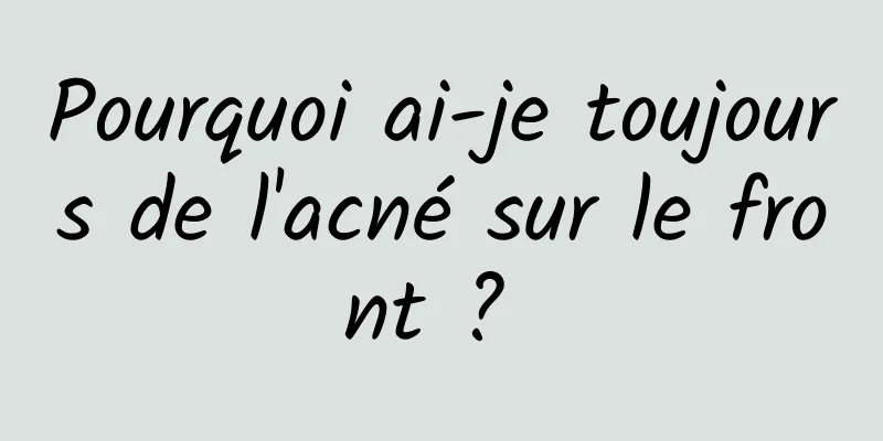 Pourquoi ai-je toujours de l'acné sur le front ? 