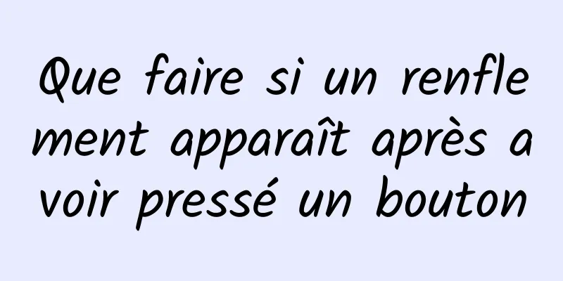 Que faire si un renflement apparaît après avoir pressé un bouton