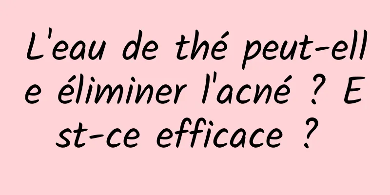 L'eau de thé peut-elle éliminer l'acné ? Est-ce efficace ? 