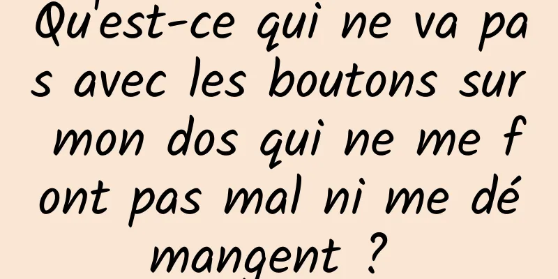 Qu'est-ce qui ne va pas avec les boutons sur mon dos qui ne me font pas mal ni me démangent ? 