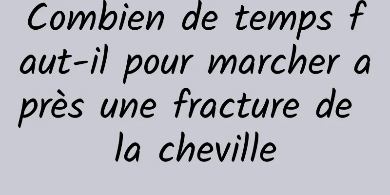 Combien de temps faut-il pour marcher après une fracture de la cheville