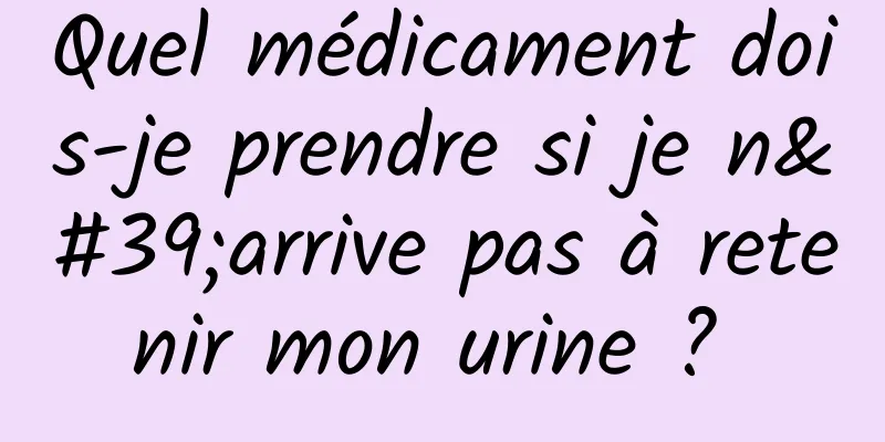 Quel médicament dois-je prendre si je n'arrive pas à retenir mon urine ? 