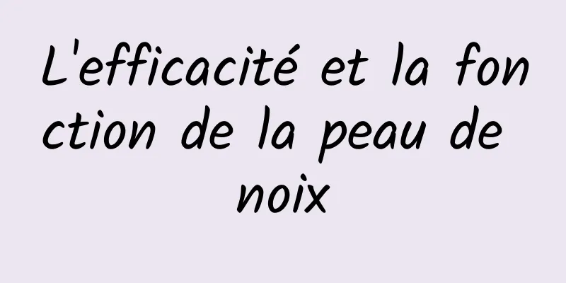 L'efficacité et la fonction de la peau de noix