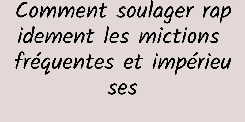 Comment soulager rapidement les mictions fréquentes et impérieuses