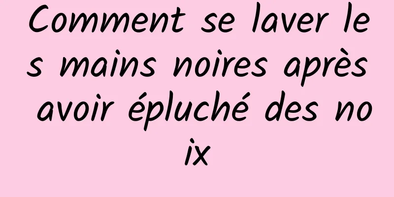 Comment se laver les mains noires après avoir épluché des noix