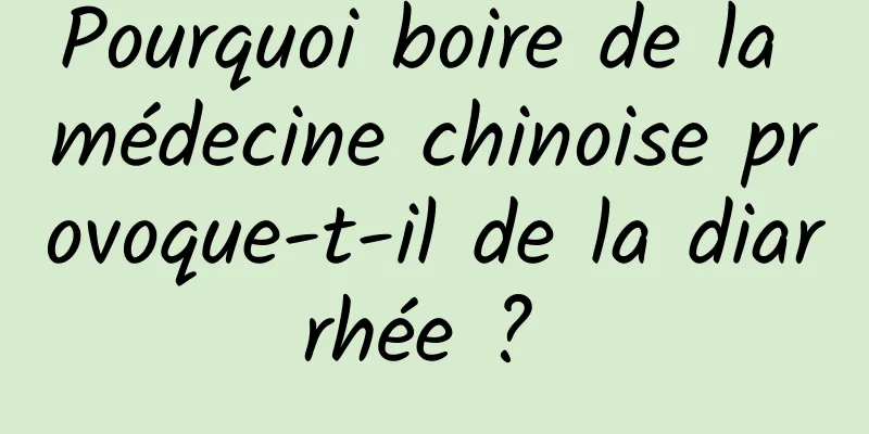 Pourquoi boire de la médecine chinoise provoque-t-il de la diarrhée ? 