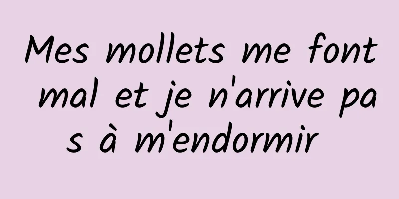 Mes mollets me font mal et je n'arrive pas à m'endormir 