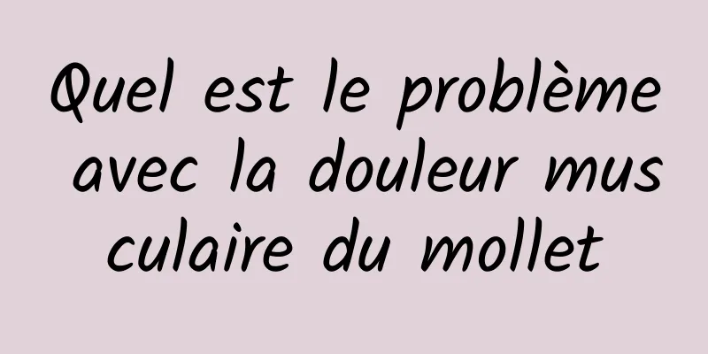 ​Quel est le problème avec la douleur musculaire du mollet