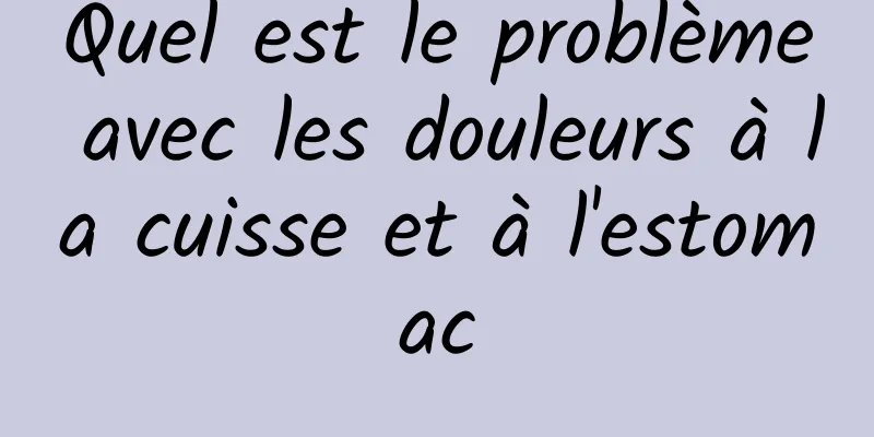 ​Quel est le problème avec les douleurs à la cuisse et à l'estomac