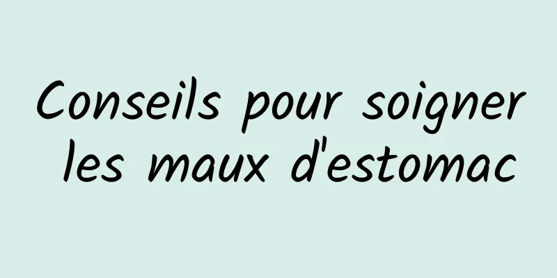 Conseils pour soigner les maux d'estomac