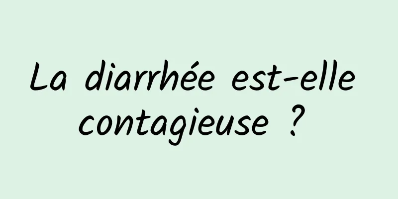 La diarrhée est-elle contagieuse ? 