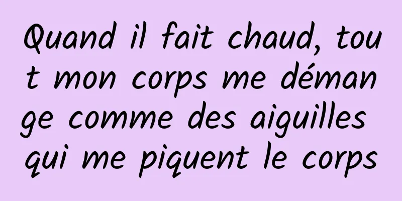 Quand il fait chaud, tout mon corps me démange comme des aiguilles qui me piquent le corps