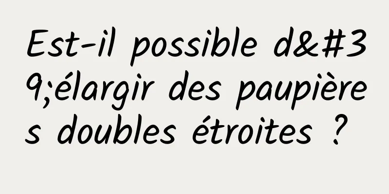 Est-il possible d'élargir des paupières doubles étroites ? 