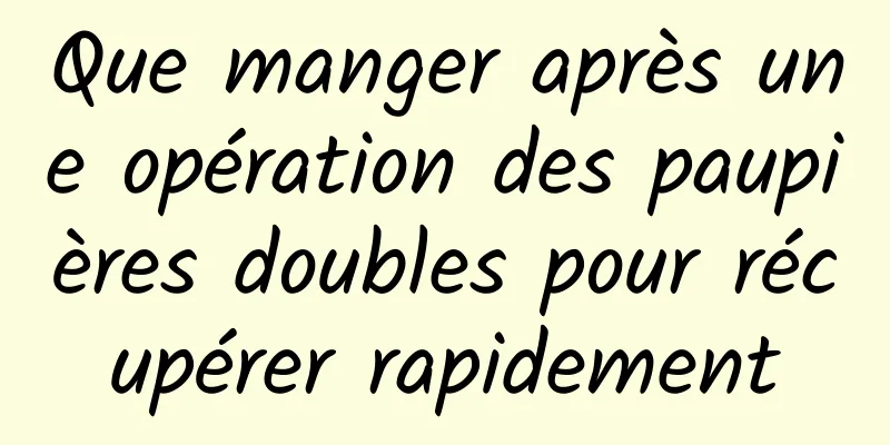 Que manger après une opération des paupières doubles pour récupérer rapidement