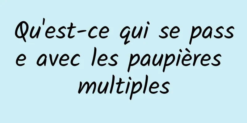 Qu'est-ce qui se passe avec les paupières multiples