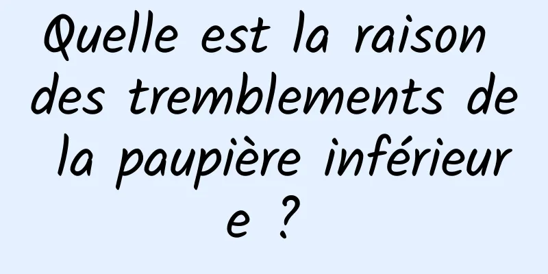 Quelle est la raison des tremblements de la paupière inférieure ? 