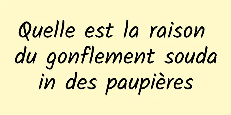 Quelle est la raison du gonflement soudain des paupières