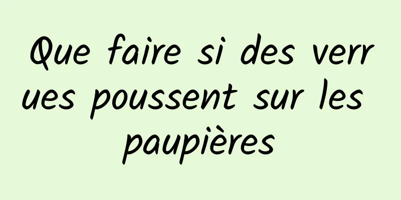 Que faire si des verrues poussent sur les paupières