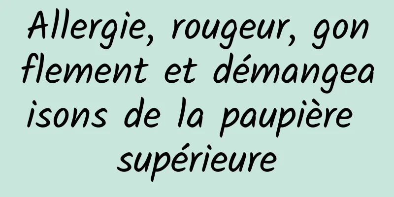 Allergie, rougeur, gonflement et démangeaisons de la paupière supérieure